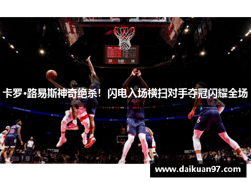 卡罗·路易斯神奇绝杀！闪电入场横扫对手夺冠闪耀全场